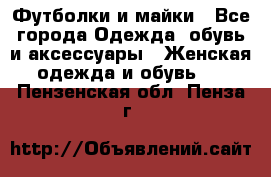 Футболки и майки - Все города Одежда, обувь и аксессуары » Женская одежда и обувь   . Пензенская обл.,Пенза г.